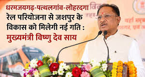 धरमजयगढ़-पत्थलगांव-लोहरदगा रेल परियोजना से जशपुर के विकास को मिलेगी नई गति : मुख्यमंत्री श्री विष्णु देव साय